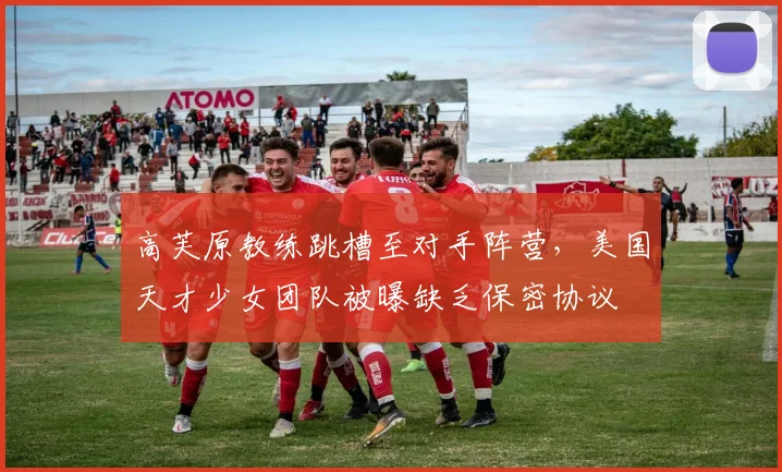 高芙原教练跳槽至对手阵营，美国天才少女团队被曝缺乏保密协议